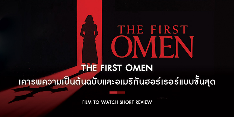 The First Omen : เคารพความเป็นต้นฉบับและอเมริกันฮอร์เรอร์แบบขั้นสุด ทั้งน่าสะพรึงกลัว สยดสยอง และชวนขยะแขยง | Film to Watch Short Review